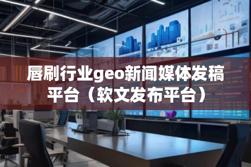唇刷行業(yè)geo新聞媒體發(fā)稿平臺（軟文發(fā)布平臺）