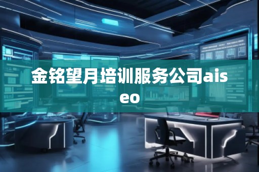 金銘望月培訓服務公司aiseo