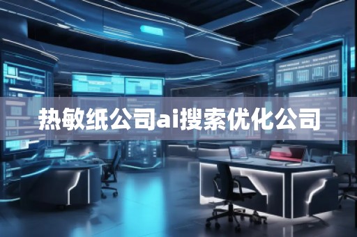 熱敏紙公司ai搜索優(yōu)化公司