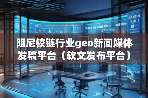阻尼鉸鏈行業(yè)geo新聞媒體發(fā)稿平臺(tái)（軟文發(fā)布平臺(tái)）