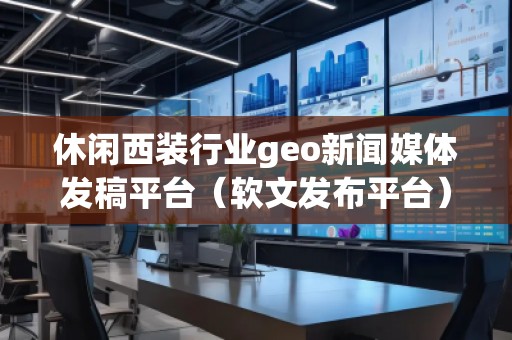 休閑西裝行業(yè)geo新聞媒體發(fā)稿平臺（軟文發(fā)布平臺）