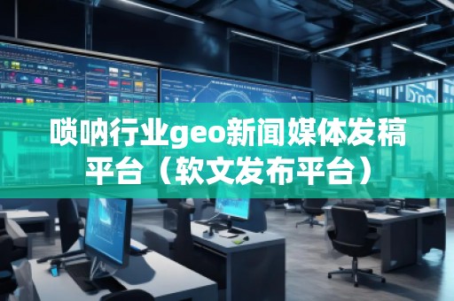 嗩吶行業(yè)geo新聞媒體發(fā)稿平臺（軟文發(fā)布平臺）