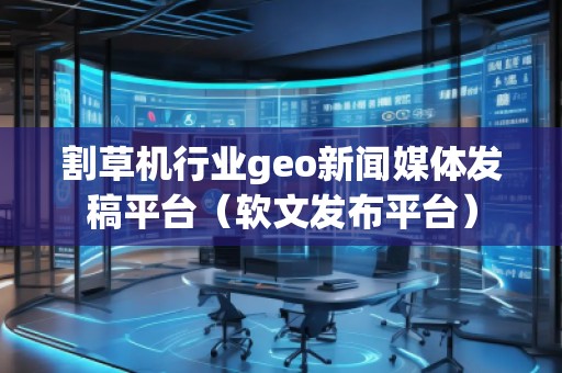 割草機(jī)行業(yè)geo新聞媒體發(fā)稿平臺(tái)（軟文發(fā)布平臺(tái)）