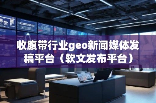 收腹帶行業(yè)geo新聞媒體發(fā)稿平臺（軟文發(fā)布平臺）
