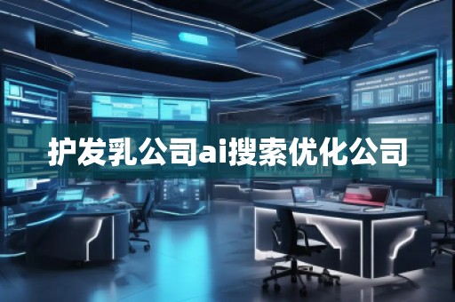 護發(fā)乳公司ai搜索優(yōu)化公司