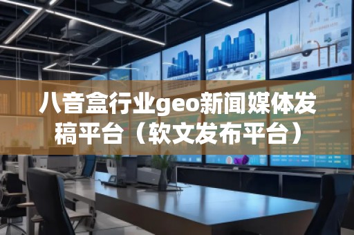 八音盒行業(yè)geo新聞媒體發(fā)稿平臺（軟文發(fā)布平臺）
