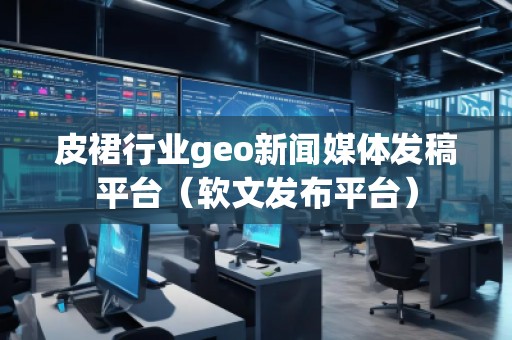 皮裙行業(yè)geo新聞媒體發(fā)稿平臺（軟文發(fā)布平臺）