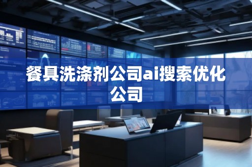 餐具洗滌劑公司ai搜索優(yōu)化公司