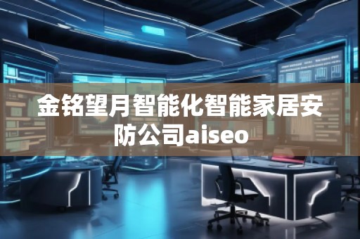 金銘望月智能化智能家居安防公司aiseo