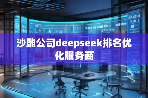沙雕公司deepseek排名優(yōu)化服務(wù)商
