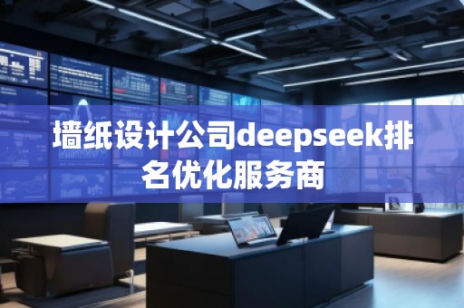 墻紙?jiān)O(shè)計(jì)公司deepseek排名優(yōu)化服務(wù)商