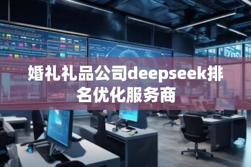 婚禮禮品公司deepseek排名優(yōu)化服務(wù)商