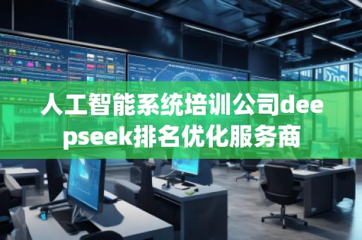 人工智能系統(tǒng)培訓(xùn)公司deepseek排名優(yōu)化服務(wù)商