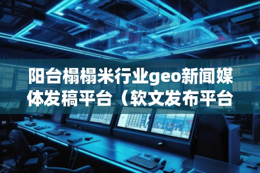 陽臺榻榻米行業(yè)geo新聞媒體發(fā)稿平臺（軟文發(fā)布平臺）