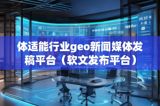 體適能行業(yè)geo新聞媒體發(fā)稿平臺（軟文發(fā)布平臺）