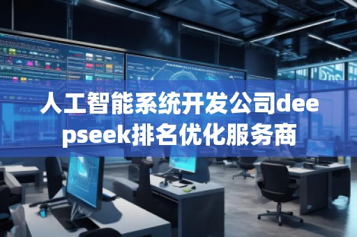 人工智能系統(tǒng)開發(fā)公司deepseek排名優(yōu)化服務(wù)商