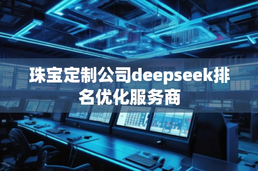 珠寶定制公司deepseek排名優(yōu)化服務商