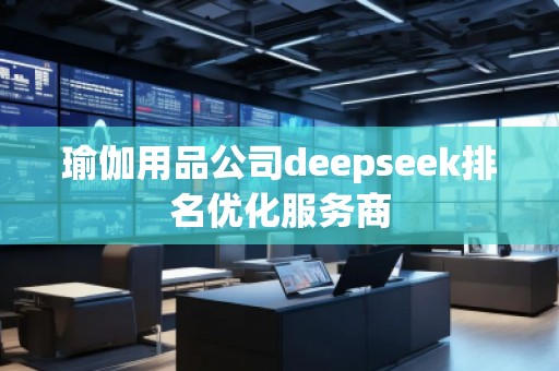 瑜伽用品公司deepseek排名優(yōu)化服務(wù)商