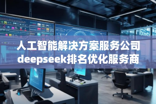 人工智能解決方案服務(wù)公司deepseek排名優(yōu)化服務(wù)商