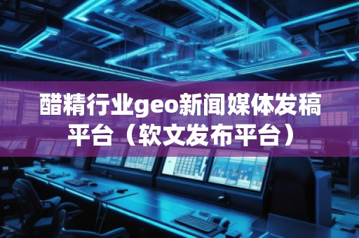 醋精行業(yè)geo新聞媒體發(fā)稿平臺(tái)（軟文發(fā)布平臺(tái)）