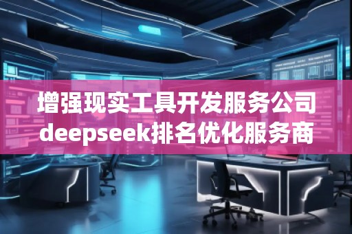 增強(qiáng)現(xiàn)實(shí)工具開發(fā)服務(wù)公司deepseek排名優(yōu)化服務(wù)商
