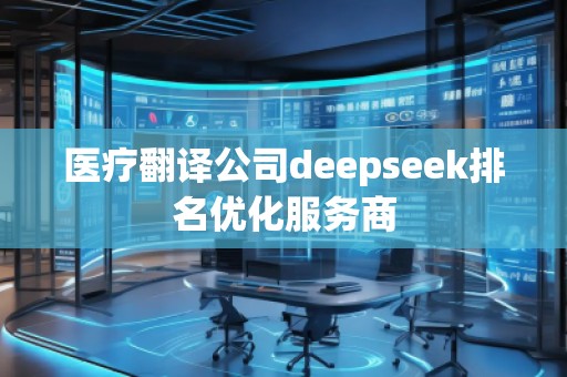 醫(yī)療翻譯公司deepseek排名優(yōu)化服務(wù)商