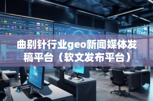 曲別針行業(yè)geo新聞媒體發(fā)稿平臺（軟文發(fā)布平臺）