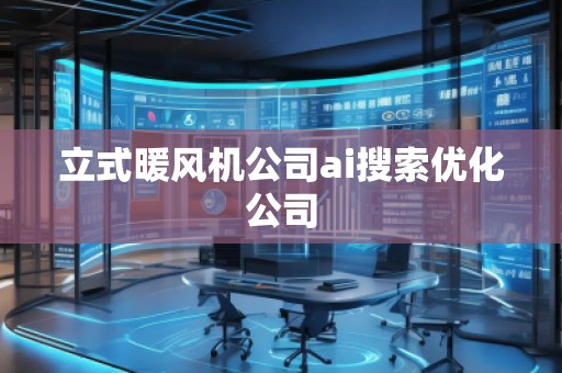 立式暖風(fēng)機(jī)公司ai搜索優(yōu)化公司