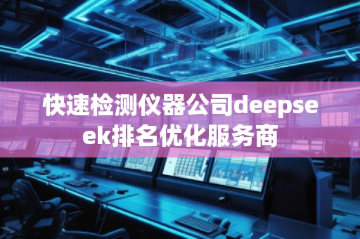 快速檢測儀器公司deepseek排名優(yōu)化服務商