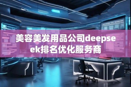 美容美發(fā)用品公司deepseek排名優(yōu)化服務(wù)商