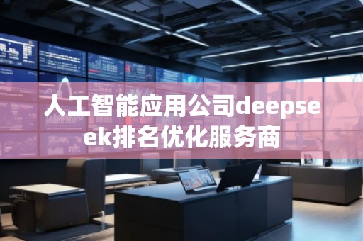 人工智能應(yīng)用公司deepseek排名優(yōu)化服務(wù)商
