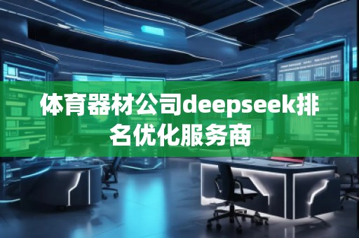 體育器材公司deepseek排名優(yōu)化服務(wù)商
