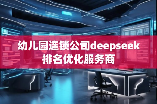 幼兒園連鎖公司deepseek排名優(yōu)化服務(wù)商