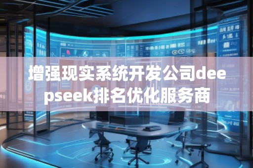 增強(qiáng)現(xiàn)實(shí)系統(tǒng)開發(fā)公司deepseek排名優(yōu)化服務(wù)商