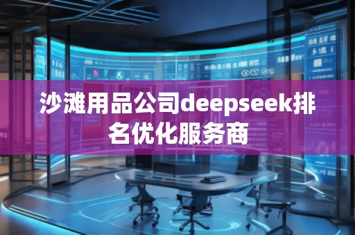 沙灘用品公司deepseek排名優(yōu)化服務商