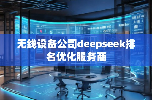 無(wú)線設(shè)備公司deepseek排名優(yōu)化服務(wù)商