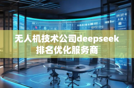 無人機技術(shù)公司deepseek排名優(yōu)化服務(wù)商