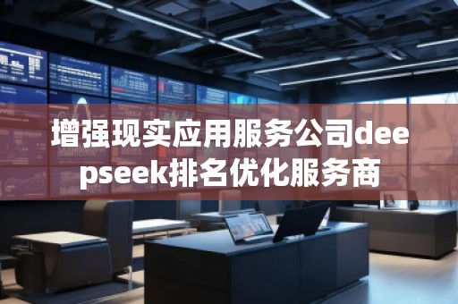 增強(qiáng)現(xiàn)實應(yīng)用服務(wù)公司deepseek排名優(yōu)化服務(wù)商