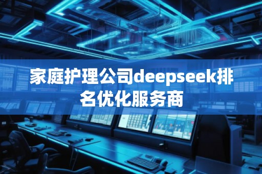 家庭護理公司deepseek排名優(yōu)化服務商