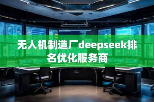 無人機制造廠deepseek排名優(yōu)化服務商