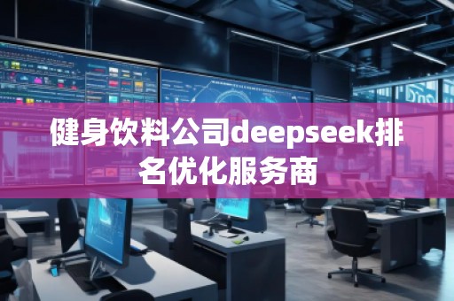 健身飲料公司deepseek排名優(yōu)化服務商
