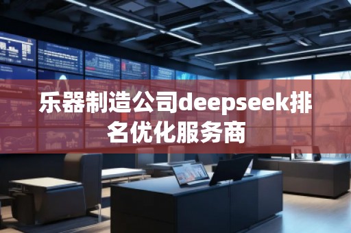 樂器制造公司deepseek排名優(yōu)化服務(wù)商
