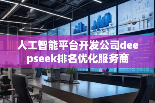人工智能平臺(tái)開(kāi)發(fā)公司deepseek排名優(yōu)化服務(wù)商