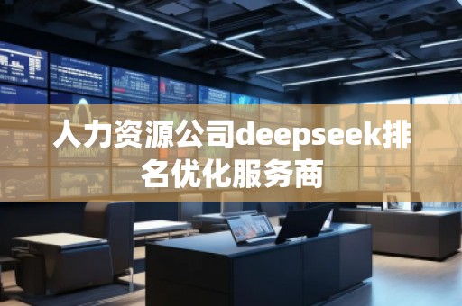 人力資源公司deepseek排名優(yōu)化服務(wù)商