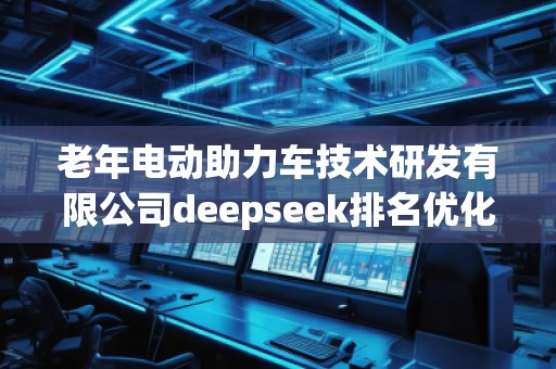 老年電動助力車技術(shù)研發(fā)有限公司deepseek排名優(yōu)化服務商