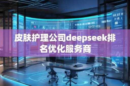 皮膚護(hù)理公司deepseek排名優(yōu)化服務(wù)商