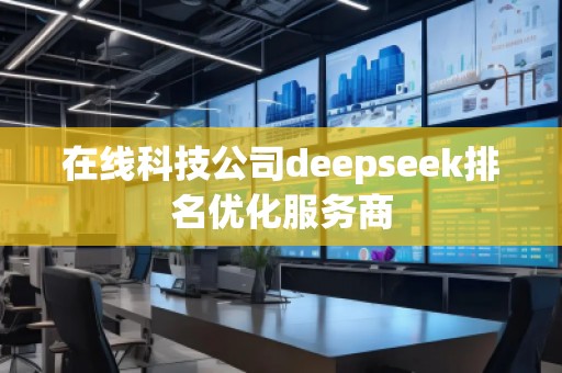 在線科技公司deepseek排名優(yōu)化服務(wù)商