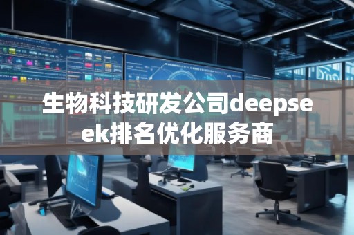 生物科技研發(fā)公司deepseek排名優(yōu)化服務(wù)商