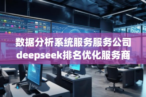 數(shù)據(jù)分析系統(tǒng)服務(wù)服務(wù)公司deepseek排名優(yōu)化服務(wù)商