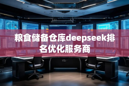 糧食儲(chǔ)備倉庫deepseek排名優(yōu)化服務(wù)商